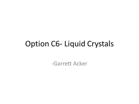 Option C6- Liquid Crystals -Garrett Acker. C.6.1 - Describe the meaning of the term liquid crystals. Liquid crystals are fluids that have physical properties.