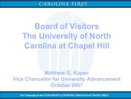 The Campaign for the U NIVERSITY of N ORTH C AROLINA at C HAPEL H ILL Board of Visitors The University of North Carolina at Chapel Hill Matthew G. Kupec.
