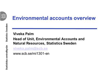 Environmental accounts overview Viveka Palm Head of Unit, Environmental Accounts and Natural Resources, Statistics Sweden