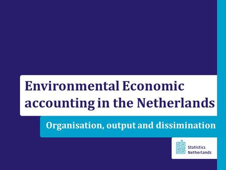 Organisation, output and dissimination Environmental Economic accounting in the Netherlands.