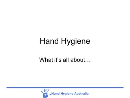 Hand Hygiene What it’s all about…. Hand Hygiene Hand Hygiene (HH) is generally poorly adhered to across the board by all levels of Health Care Worker’s.