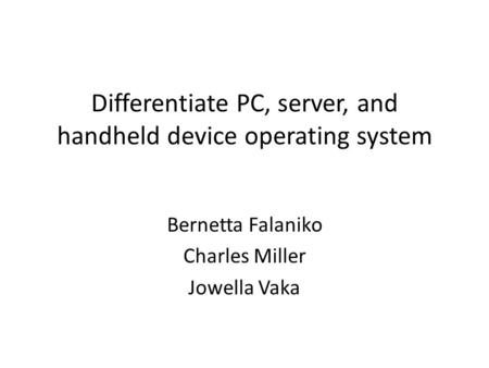 Differentiate PC, server, and handheld device operating system Bernetta Falaniko Charles Miller Jowella Vaka.