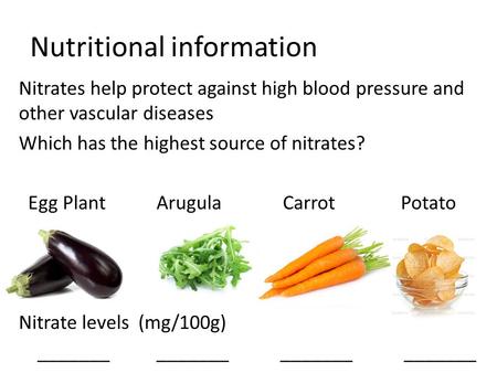 Nutritional information Nitrates help protect against high blood pressure and other vascular diseases Which has the highest source of nitrates? Egg Plant.
