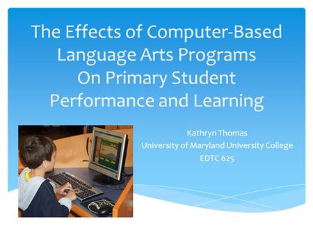 The Effects of Computer-Based Language Arts Programs On Primary Student Performance and Learning Kathryn Thomas University of Maryland University College.