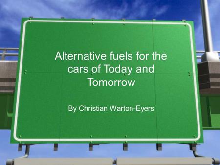 Alternative fuels for the cars of Today and Tomorrow By Christian Warton-Eyers.