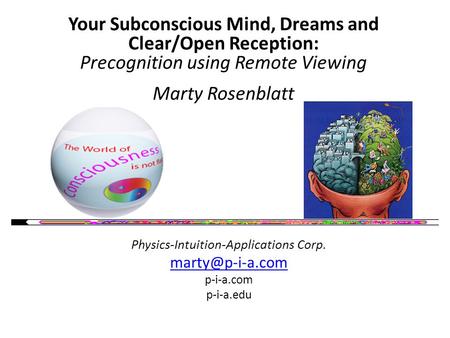 Your Subconscious Mind, Dreams and Clear/Open Reception: Precognition using Remote Viewing Marty Rosenblatt Physics-Intuition-Applications Corp.