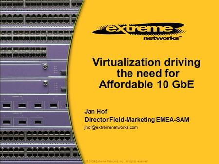 Virtualization driving the need for Affordable 10 GbE © 2009 Extreme Networks, Inc. All rights reserved Jan Hof Director Field-Marketing EMEA-SAM
