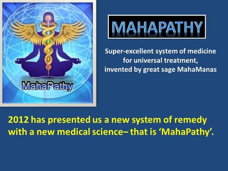 Super-excellent system of medicine for universal treatment, invented by great sage MahaManas 2012 has presented us a new system of remedy with a new medical.