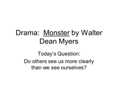 Drama: Monster by Walter Dean Myers Today’s Question: Do others see us more clearly than we see ourselves?