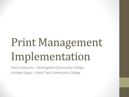 Print Management Implementation Danny Edwards – Rockingham Community College Michael Capps – Wake Tech Community College.
