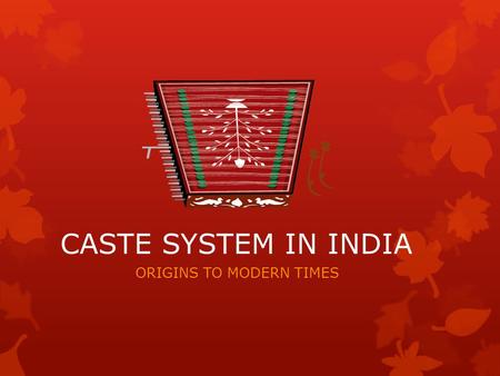 CASTE SYSTEM IN INDIA ORIGINS TO MODERN TIMES. CASTE SYSTEM IN INDIA THREE IMPORTANT ELEMENTS OF INDIAN LIFE: THE CASTE SYSTEM THE FAMILY THE VILLAGE.
