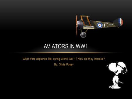 What were airplanes like during World War 1? How did they improve? By: Olivia Posey AVIATORS IN WW1.