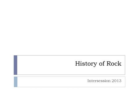 History of Rock Intersession 2013. The Beginning  Rock and Roll is rock music in its earliest form.  Rock and Roll is a combination of blues, country,