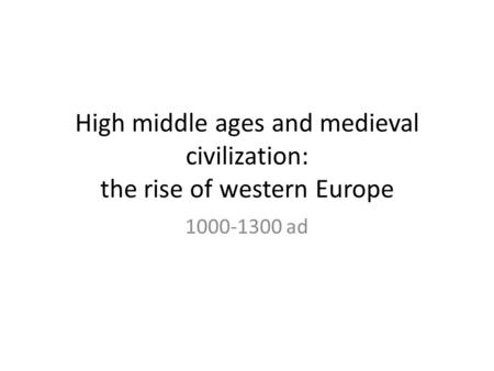 High middle ages and medieval civilization: the rise of western Europe