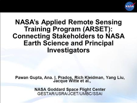 NASA’s Applied Remote Sensing Training Program (ARSET): Connecting Stakeholders to NASA Earth Science and Principal Investigators Pawan Gupta, Ana. I.