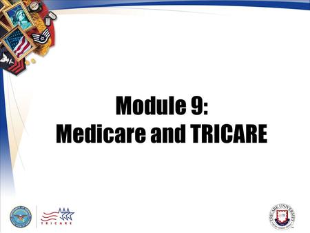 Module 9: Medicare and TRICARE. 2 Module Objectives After this module, you should be able to: Describe the TRICARE for Life benefit Explain how TRICARE.