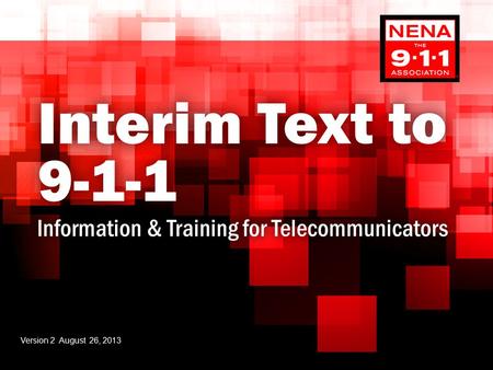 Interim Text to 9-1-1 Information & Training for TelecommunicatorsInformation & Training for Telecommunicators Version 2 August 26, 2013.