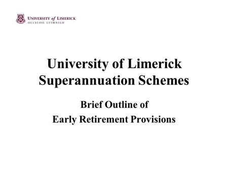 University of Limerick Superannuation Schemes Brief Outline of Early Retirement Provisions.