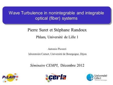 Wave Turbulence in nonintegrable and integrable optical (fiber) systems Pierre Suret et Stéphane Randoux Phlam, Université de Lille 1 Antonio Picozzi laboratoire.