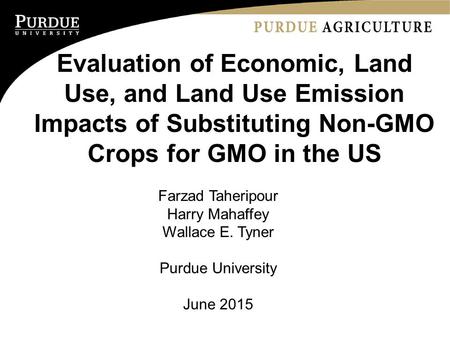Evaluation of Economic, Land Use, and Land Use Emission Impacts of Substituting Non-GMO Crops for GMO in the US Farzad Taheripour Harry Mahaffey Wallace.