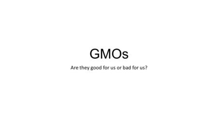 GMOs Are they good for us or bad for us?. History of GMOs 1980 – The first GMO patent is approved. 1982 – The FDA approves Genetically Modified ecoli.