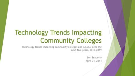 Technology Trends Impacting Community Colleges Technology trends impacting community colleges and SJECCD over the next five years, 2014-2019 Ben Seaberry.