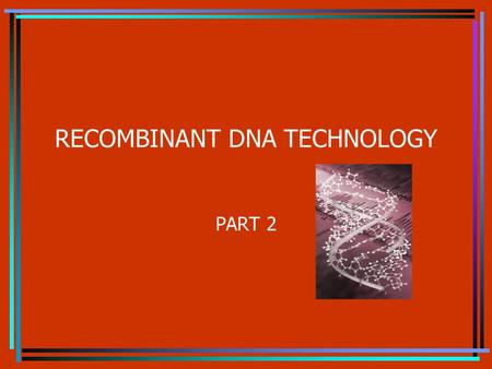 RECOMBINANT DNA TECHNOLOGY PART 2 Topics Genomic libraries Id a specific clone or sequence within a library Transgenic plants Transgenic animals Timely.