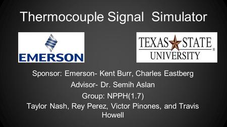 Thermocouple Signal Simulator Sponsor: Emerson- Kent Burr, Charles Eastberg Advisor- Dr. Semih Aslan Group: NPPH(1.7) Taylor Nash, Rey Perez, Victor Pinones,