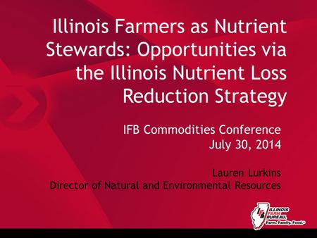 Illinois Farmers as Nutrient Stewards: Opportunities via the Illinois Nutrient Loss Reduction Strategy IFB Commodities Conference July 30, 2014 Lauren.