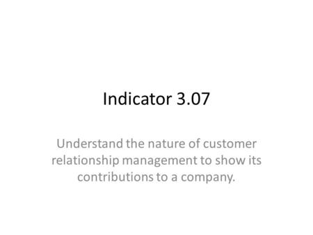 Indicator 3.07 Understand the nature of customer relationship management to show its contributions to a company.