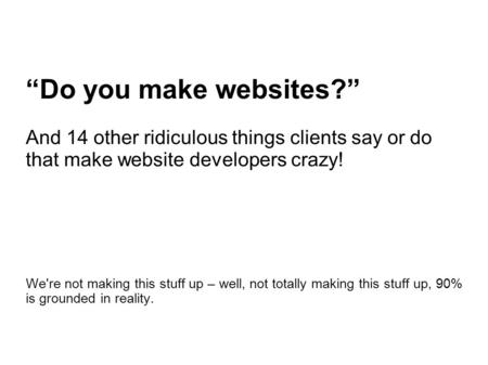 “Do you make websites?” And 14 other ridiculous things clients say or do that make website developers crazy! We're not making this stuff up – well, not.