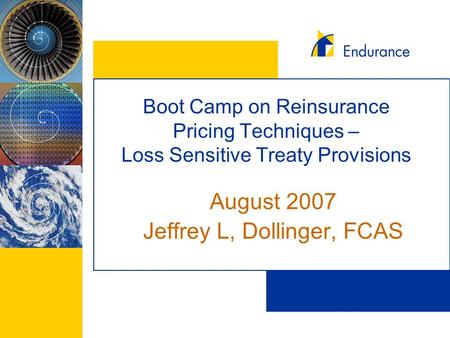 Boot Camp on Reinsurance Pricing Techniques – Loss Sensitive Treaty Provisions August 2007 Jeffrey L, Dollinger, FCAS.