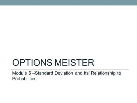 OPTIONS MEISTER Module 5 –Standard Deviation and Its’ Relationship to Probabilities.