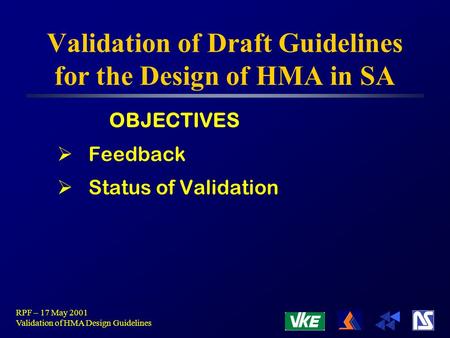 RPF – 17 May 2001 Validation of HMA Design Guidelines Validation of Draft Guidelines for the Design of HMA in SA OBJECTIVES  Feedback  Status of Validation.