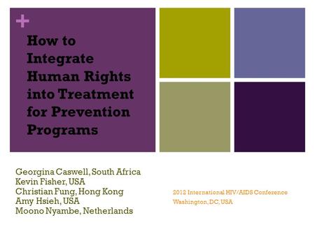+ How to Integrate Human Rights into Treatment for Prevention Programs Georgina Caswell, South Africa Kevin Fisher, USA Christian Fung, Hong Kong 2012.