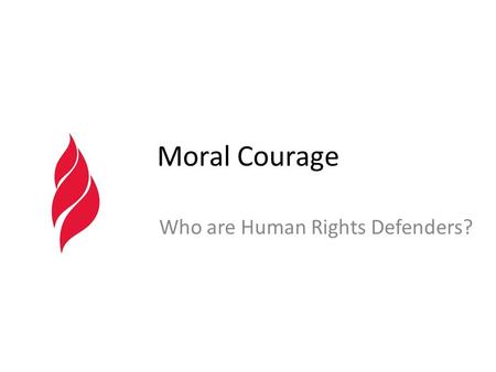 Moral Courage Who are Human Rights Defenders?. Moral courage means acting on one's values in the face of potential or actual opposition and negative consequences.