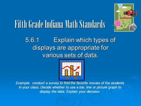 Fifth Grade Indiana Math Standards 5.6.1Explain which types of displays are appropriate for various sets of data. Example: conduct a survey to find the.