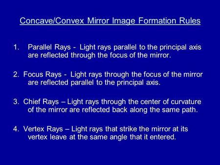 Concave/Convex Mirror Image Formation Rules 1.Parallel Rays - Light rays parallel to the principal axis are reflected through the focus of the mirror.