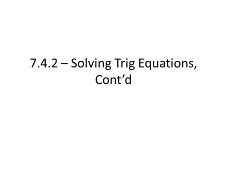 7.4.2 – Solving Trig Equations, Cont’d. Sometimes, we may have more than one trig function at play while trying to solve Like having two variables.