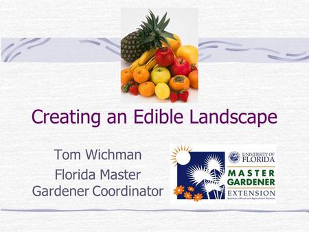 Creating an Edible Landscape Tom Wichman Florida Master Gardener Coordinator.
