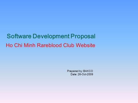 Software Development Proposal Ho Chi Minh Rareblood Club Website Prepared by: BAKCO Date: 26-Oct-2009.