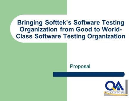 Bringing Softtek’s Software Testing Organization from Good to World- Class Software Testing Organization Proposal.