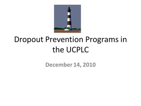 Dropout Prevention Programs in the UCPLC December 14, 2010.