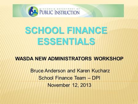 SCHOOL FINANCE ESSENTIALS 1 WASDA NEW ADMINISTRATORS WORKSHOP Bruce Anderson and Karen Kucharz School Finance Team – DPI November 12, 2013.