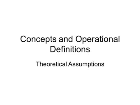 Concepts and Operational Definitions Theoretical Assumptions.