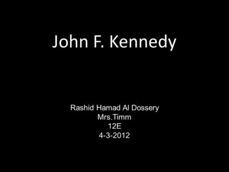 John F. Kennedy Rashid Hamad Al Dossery Mrs.Timm 12E 4-3-2012.
