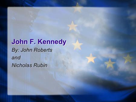 John F. Kennedy By: John Roberts and Nicholas Rubin By: John Roberts and Nicholas Rubin.
