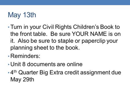 May 13th Turn in your Civil Rights Children’s Book to the front table. Be sure YOUR NAME is on it. Also be sure to staple or paperclip your planning sheet.