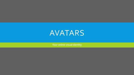 AVATARS Your online visual identity. NOPE. NOT THAT KIND OF AVATAR. (Unless you really want to.)