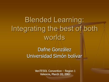 Blended Learning: Integrating the best of both worlds Dafne González Universidad Simón bolívar VenTESOL Convention – Region 1 Valencia, March 10, 2007.
